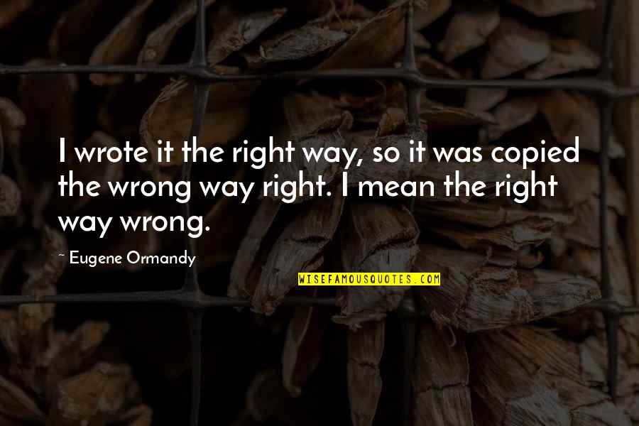 Horace Slughorn Quotes By Eugene Ormandy: I wrote it the right way, so it Horace Slughorn Quotes By Eugene Ormandy: I wrote it the right way, so it