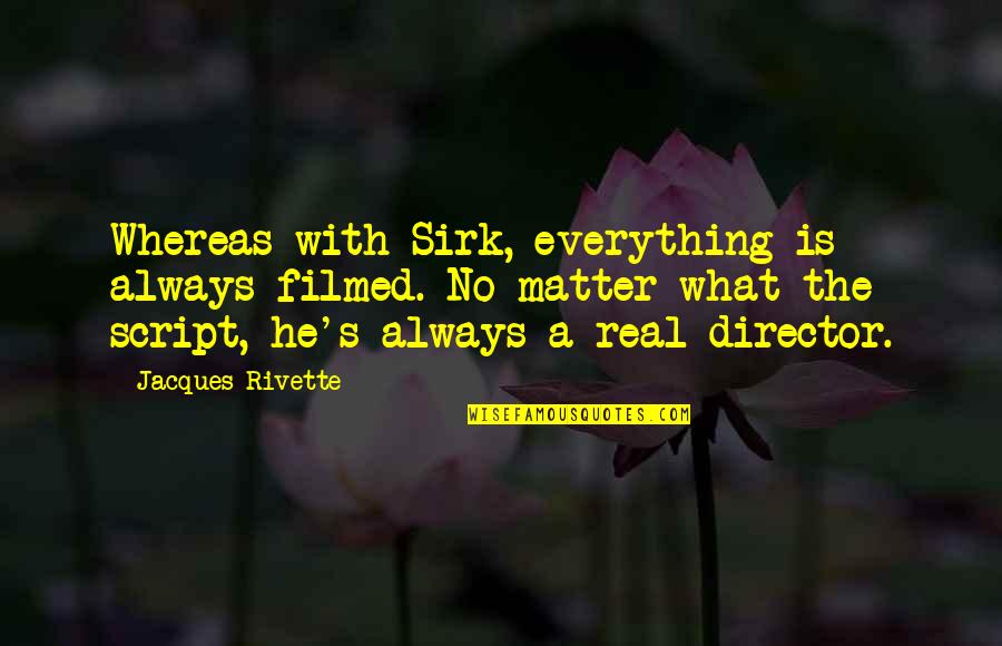 Horace Slughorn Quotes By Jacques Rivette: Whereas with Sirk, everything is always filmed. No Horace Slughorn Quotes By Jacques Rivette: Whereas with Sirk, everything is always filmed. No