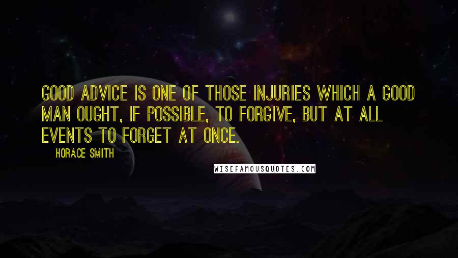 Horace Smith quotes: Good advice is one of those injuries which a good man ought, if possible, to forgive, but at all events to forget at once.