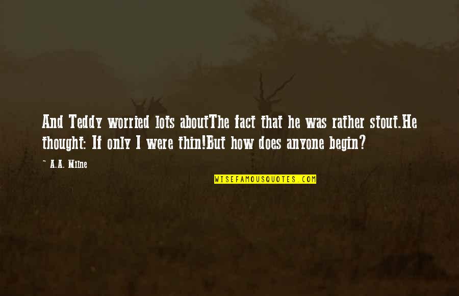Horace Vandergelder Quotes By A.A. Milne: And Teddy worried lots aboutThe fact that he