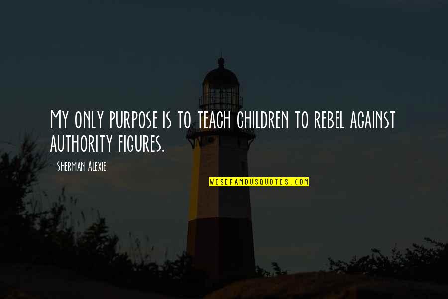 Horace Vandergelder Quotes By Sherman Alexie: My only purpose is to teach children to