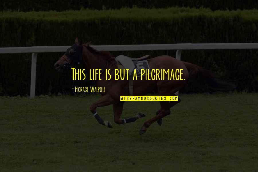 Horace Walpole Quotes By Horace Walpole: This life is but a pilgrimage.