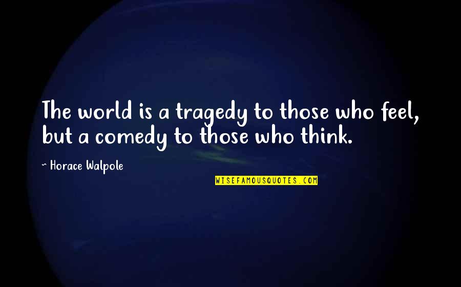 Horace Walpole Quotes By Horace Walpole: The world is a tragedy to those who