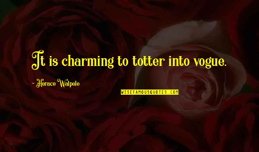 Horace Walpole Quotes By Horace Walpole: It is charming to totter into vogue.
