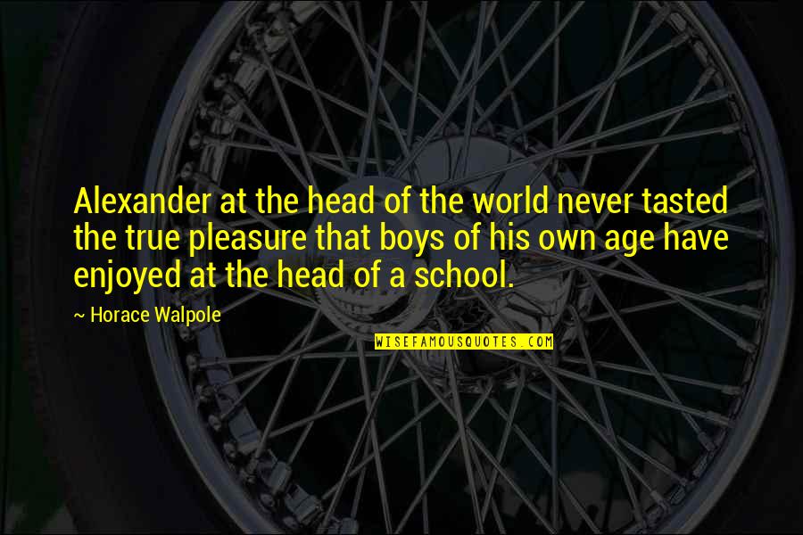 Horace Walpole Quotes By Horace Walpole: Alexander at the head of the world never