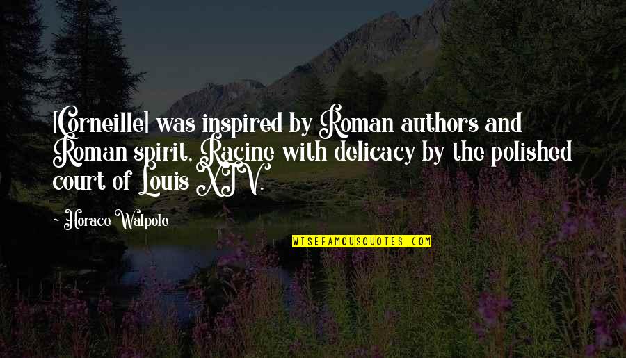Horace Walpole Quotes By Horace Walpole: [Corneille] was inspired by Roman authors and Roman