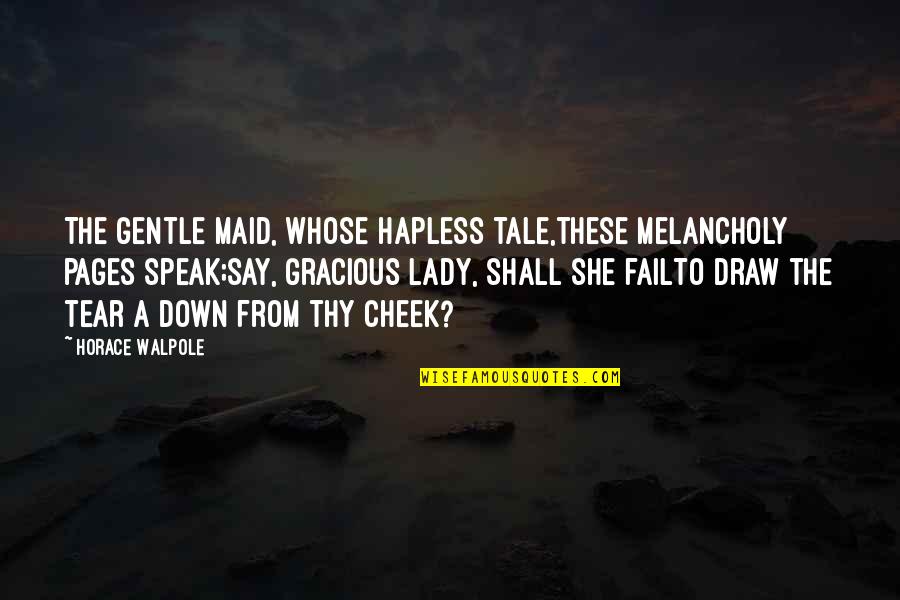 Horace Walpole Quotes By Horace Walpole: The gentle maid, whose hapless tale,these melancholy pages