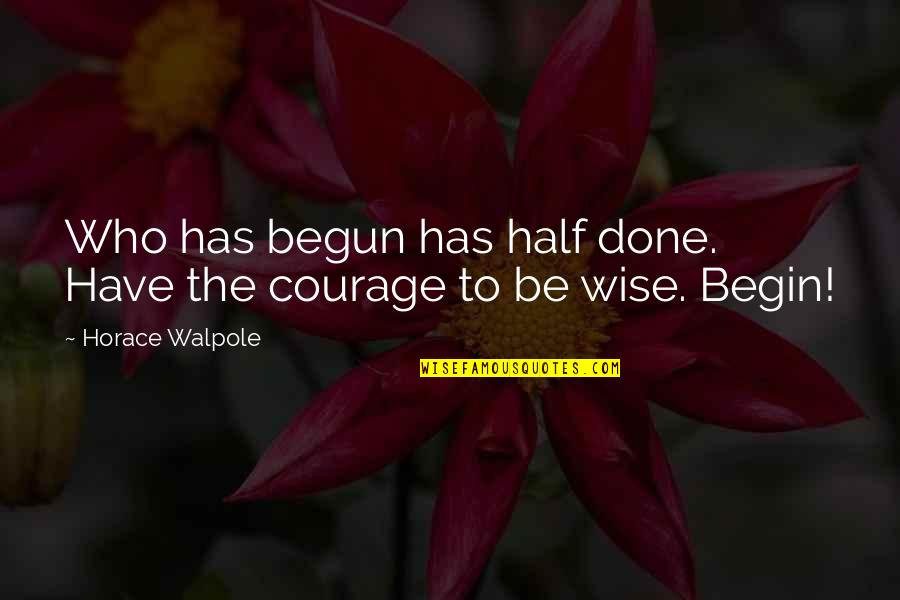 Horace Walpole Quotes By Horace Walpole: Who has begun has half done. Have the