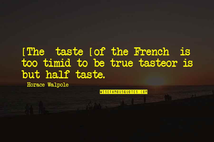 Horace Walpole Quotes By Horace Walpole: [The] taste [of the French] is too timid