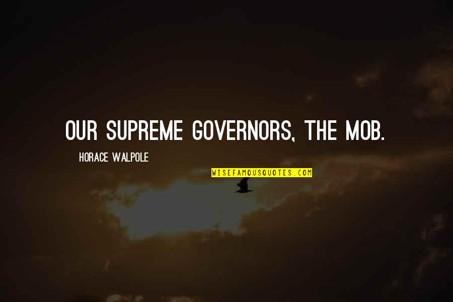 Horace Walpole Quotes By Horace Walpole: Our supreme governors, the mob.