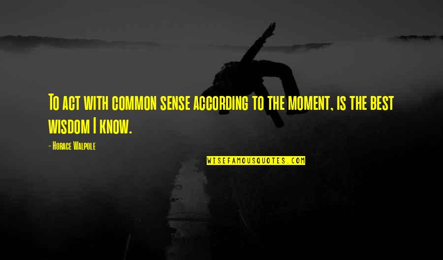 Horace Walpole Quotes By Horace Walpole: To act with common sense according to the