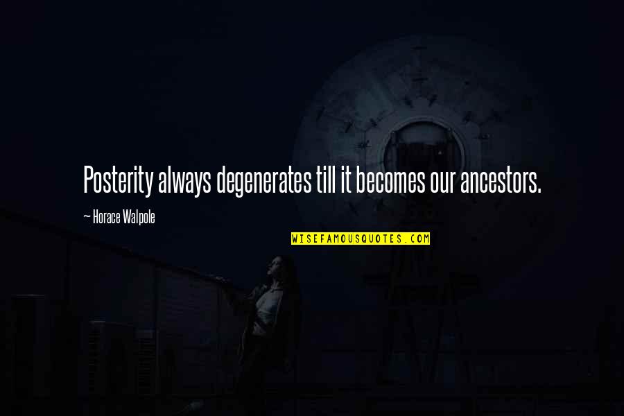 Horace Walpole Quotes By Horace Walpole: Posterity always degenerates till it becomes our ancestors.