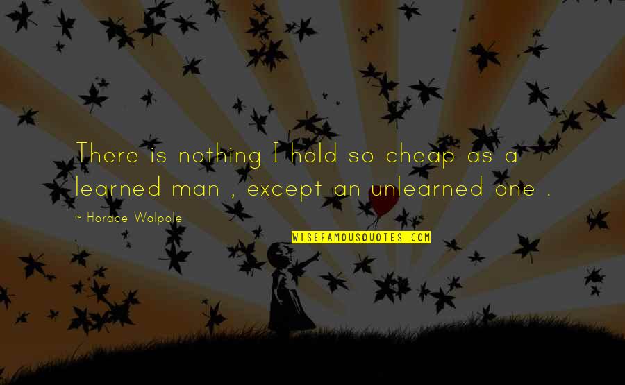 Horace Walpole Quotes By Horace Walpole: There is nothing I hold so cheap as
