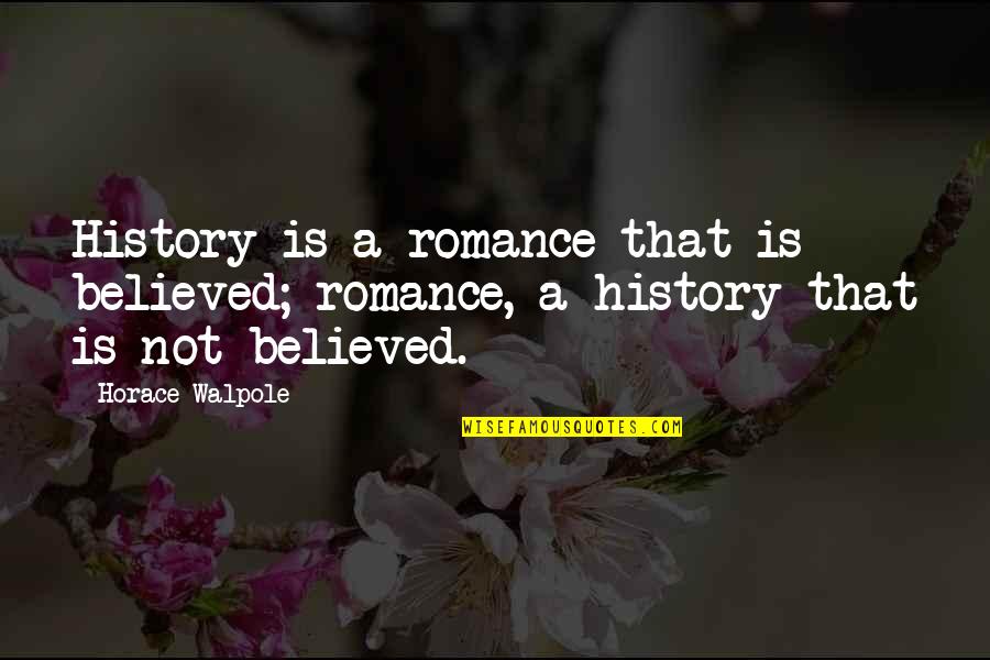 Horace Walpole Quotes By Horace Walpole: History is a romance that is believed; romance,