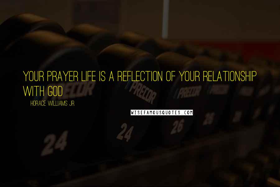 Horace Williams Jr. quotes: Your Prayer Life is a Reflection of your Relationship with God