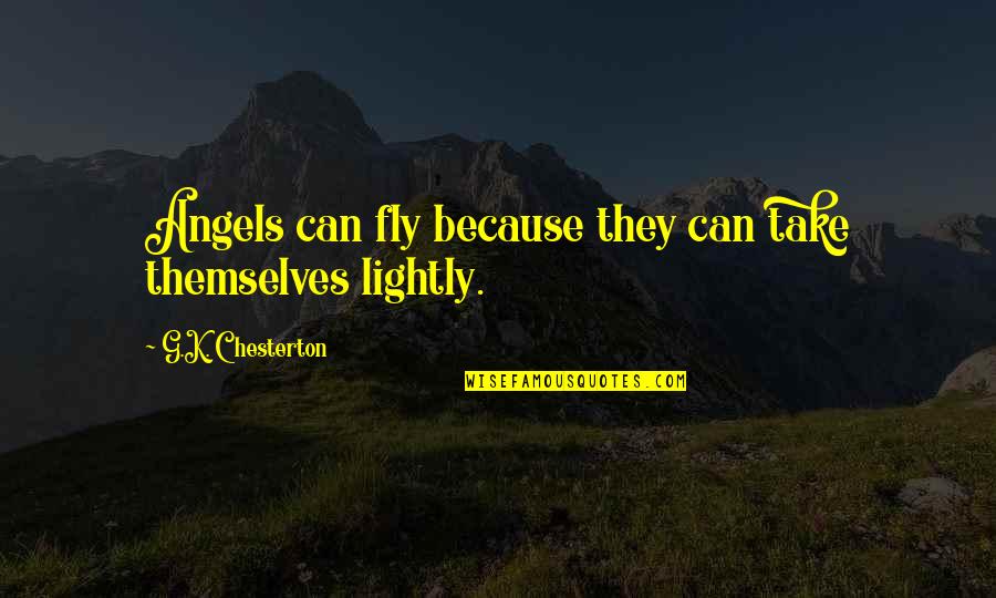 Horaces Fried Quotes By G.K. Chesterton: Angels can fly because they can take themselves Horaces Fried Quotes By G.K. Chesterton: Angels can fly because they can take themselves