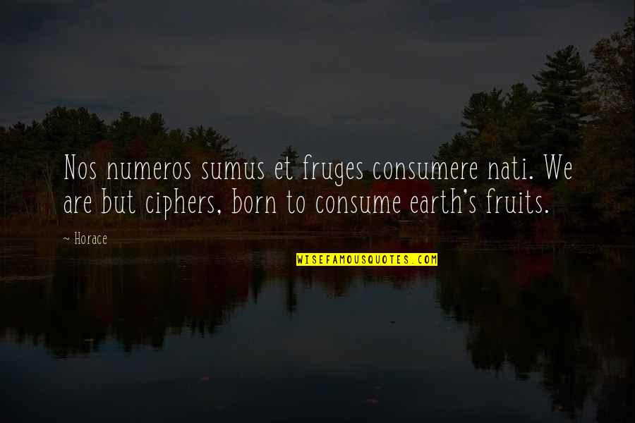 Horace's Quotes By Horace: Nos numeros sumus et fruges consumere nati. We