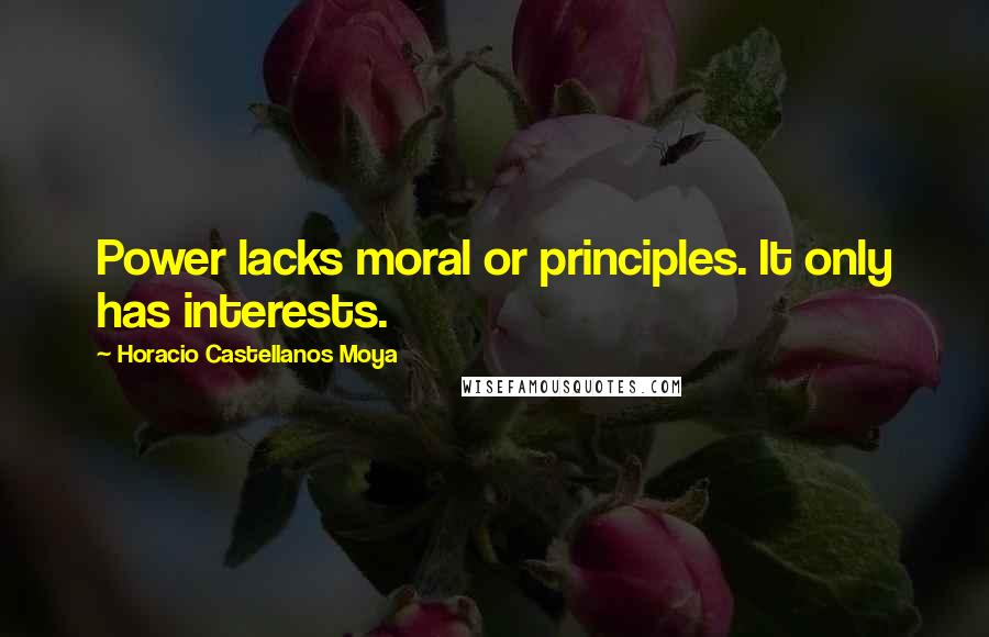 Horacio Castellanos Moya quotes: Power lacks moral or principles. It only has interests.