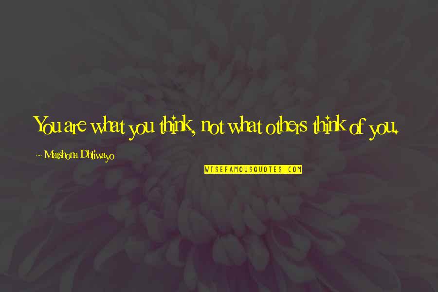 Horadaras Quotes By Matshona Dhliwayo: You are what you think, not what others