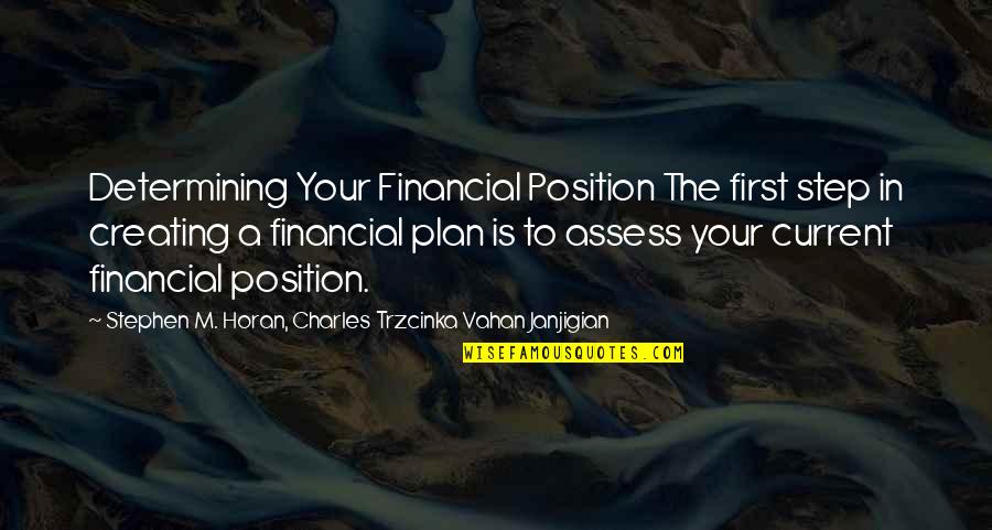 Horan Quotes By Stephen M. Horan, Charles Trzcinka Vahan Janjigian: Determining Your Financial Position The first step in