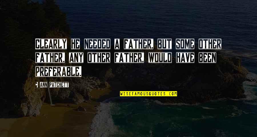 Horatian Work Quotes By Ann Patchett: Clearly he needed a father, but some other Horatian Work Quotes By Ann Patchett: Clearly he needed a father, but some other