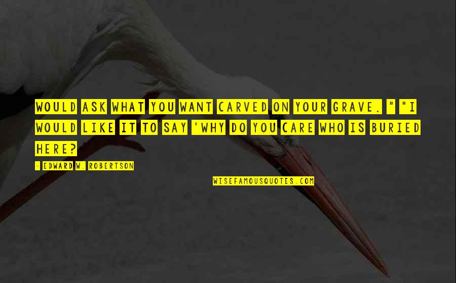 Horatio Csi Quotes By Edward W. Robertson: Would ask what you want carved on your Horatio Csi Quotes By Edward W. Robertson: Would ask what you want carved on your