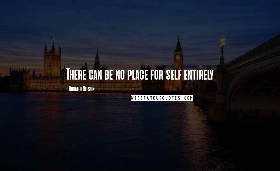 Horatio Nelson quotes: There can be no place for self entirely