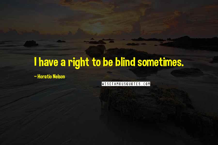 Horatio Nelson quotes: I have a right to be blind sometimes.
