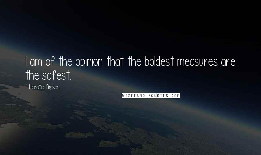 Horatio Nelson quotes: I am of the opinion that the boldest measures are the safest.