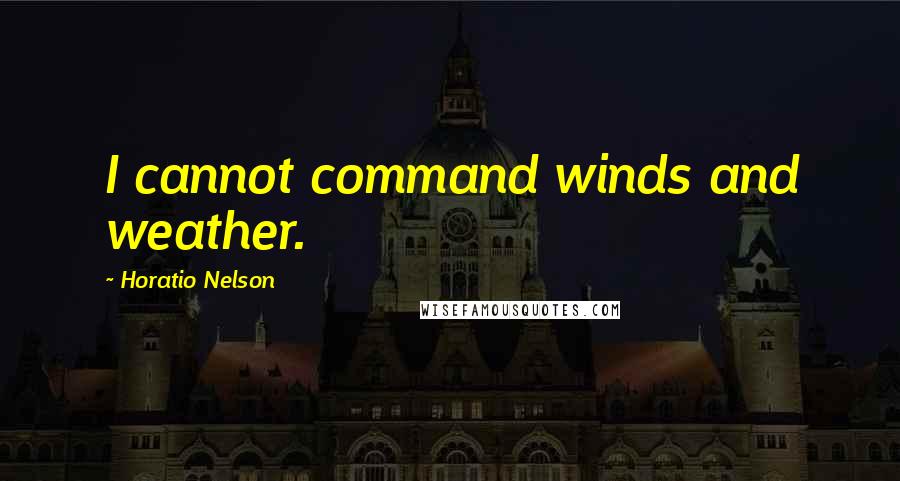 Horatio Nelson quotes: I cannot command winds and weather.