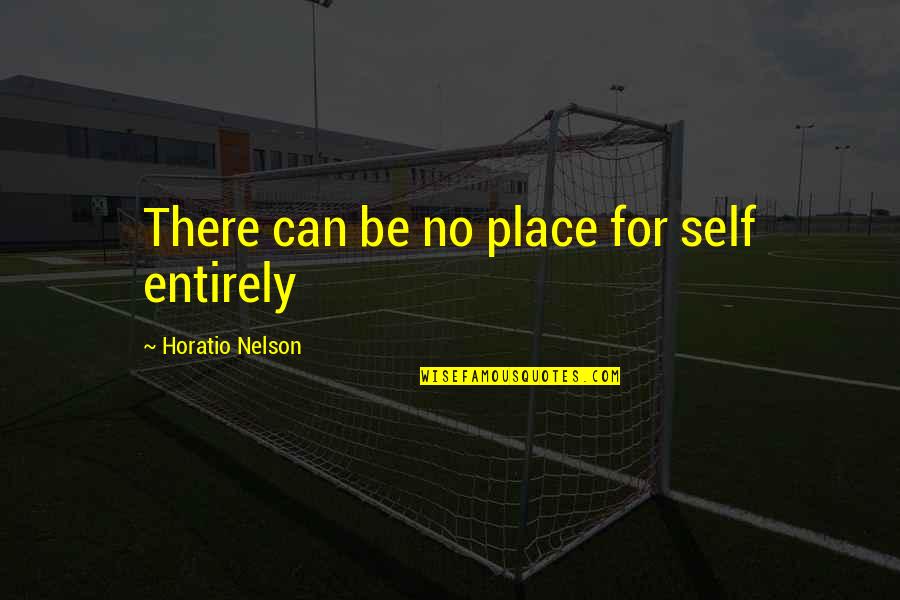 Horatio Nelson Quotes By Horatio Nelson: There can be no place for self entirely Horatio Nelson Quotes By Horatio Nelson: There can be no place for self entirely