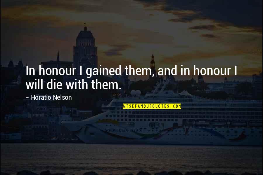 Horatio Nelson Quotes By Horatio Nelson: In honour I gained them, and in honour Horatio Nelson Quotes By Horatio Nelson: In honour I gained them, and in honour