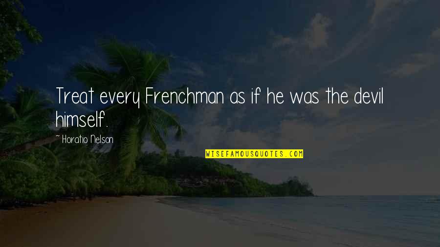 Horatio Quotes By Horatio Nelson: Treat every Frenchman as if he was the