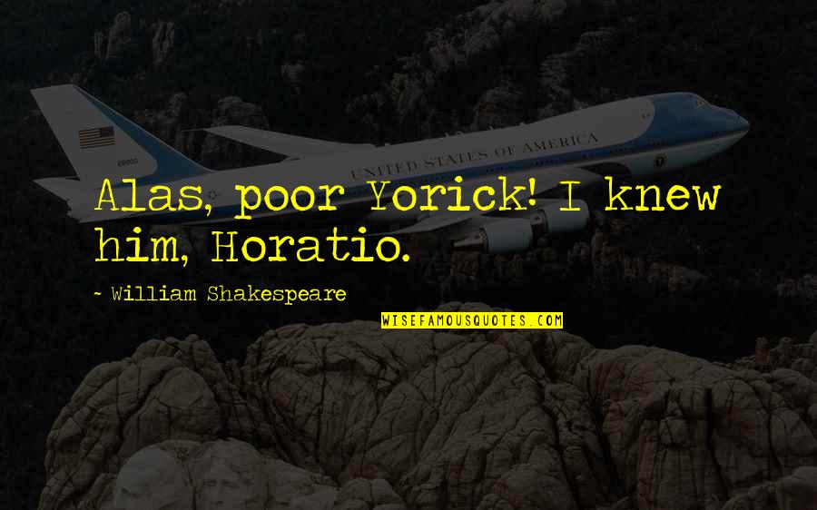 Horatio Quotes By William Shakespeare: Alas, poor Yorick! I knew him, Horatio.