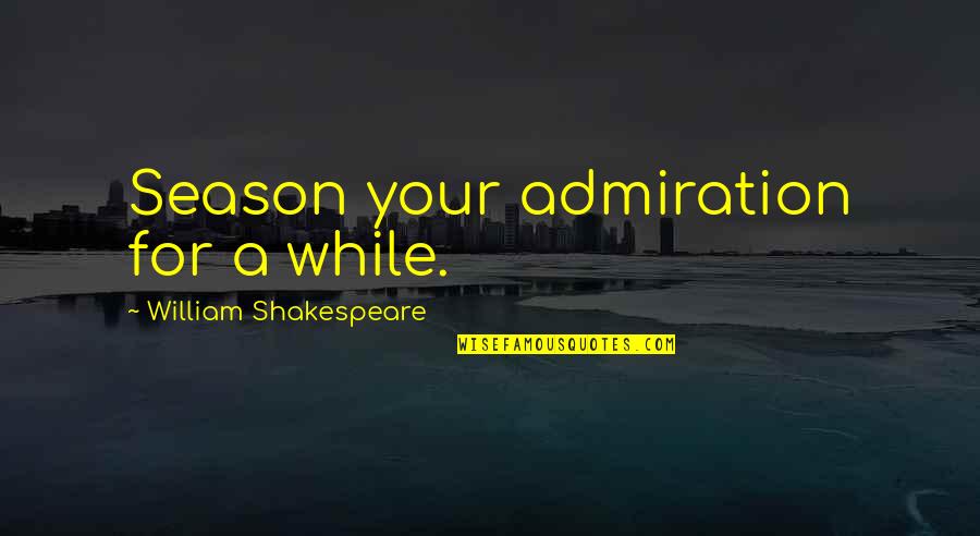 Horatio Shakespeare Quotes By William Shakespeare: Season your admiration for a while.