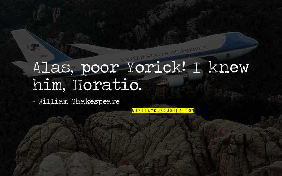 Horatio Shakespeare Quotes By William Shakespeare: Alas, poor Yorick! I knew him, Horatio.