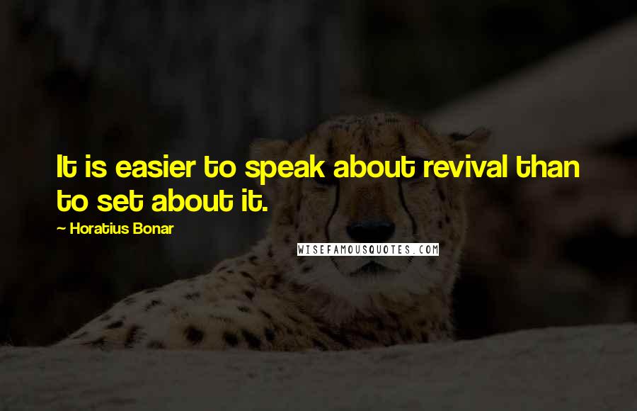 Horatius Bonar quotes: It is easier to speak about revival than to set about it.
