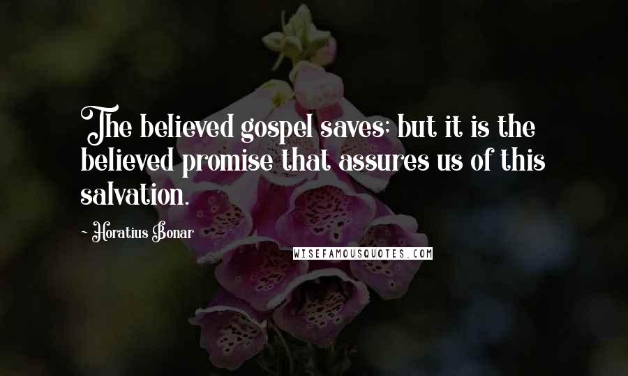 Horatius Bonar quotes: The believed gospel saves; but it is the believed promise that assures us of this salvation.