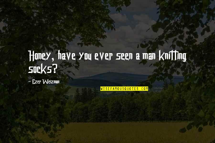 Horatius Cocles Quotes By Ezer Weizman: Honey, have you ever seen a man knitting Horatius Cocles Quotes By Ezer Weizman: Honey, have you ever seen a man knitting