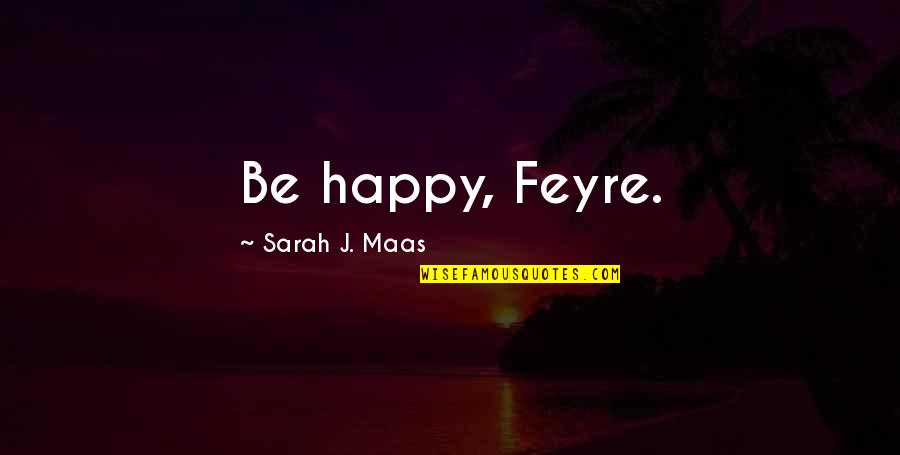 Horatius Cocles Quotes By Sarah J. Maas: Be happy, Feyre. Horatius Cocles Quotes By Sarah J. Maas: Be happy, Feyre.