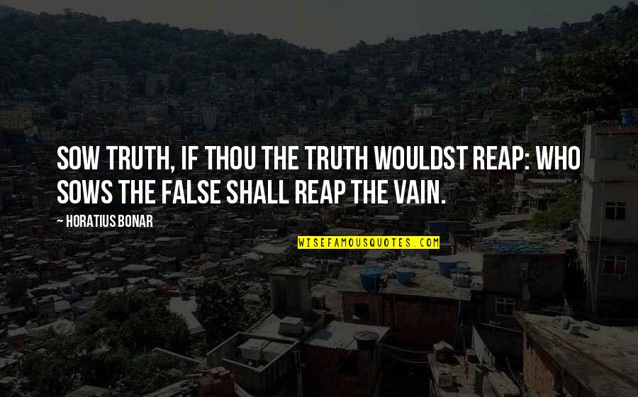 Horatius Quotes By Horatius Bonar: Sow truth, if thou the truth wouldst reap: