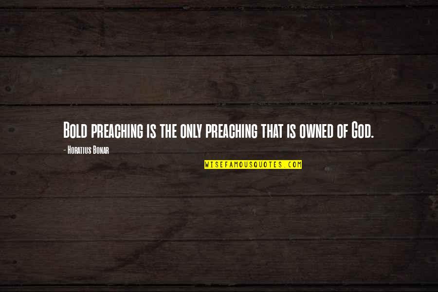 Horatius Quotes By Horatius Bonar: Bold preaching is the only preaching that is