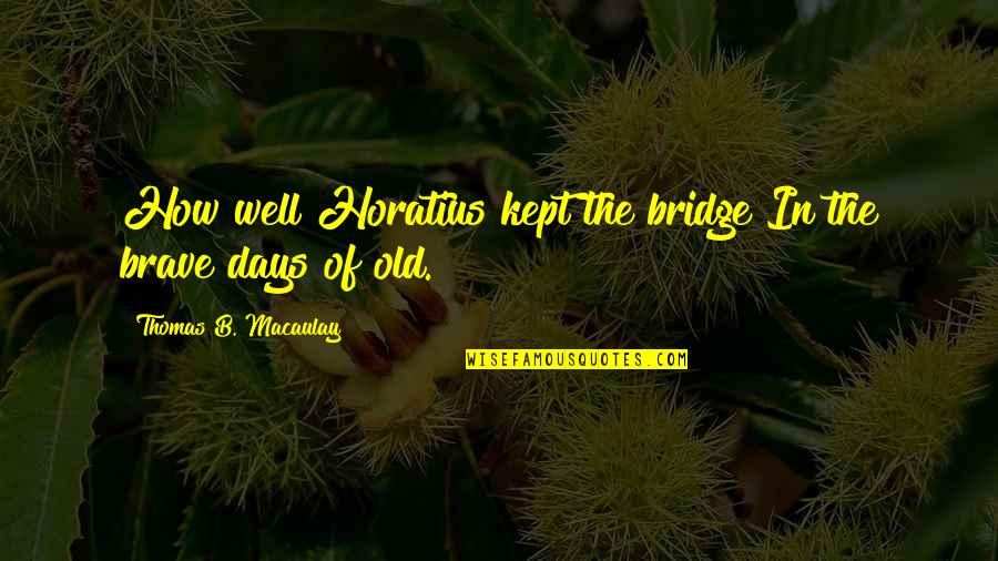 Horatius Quotes By Thomas B. Macaulay: How well Horatius kept the bridge In the