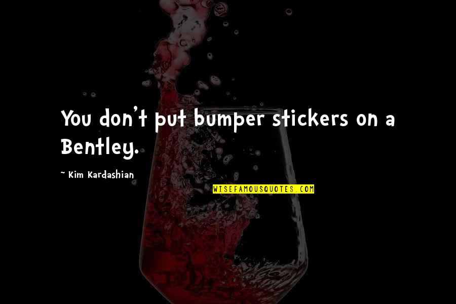 Horbury Academy Quotes By Kim Kardashian: You don't put bumper stickers on a Bentley. Horbury Academy Quotes By Kim Kardashian: You don't put bumper stickers on a Bentley.