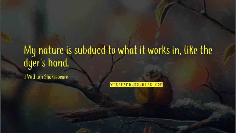 Horchow Quotes By William Shakespeare: My nature is subdued to what it works