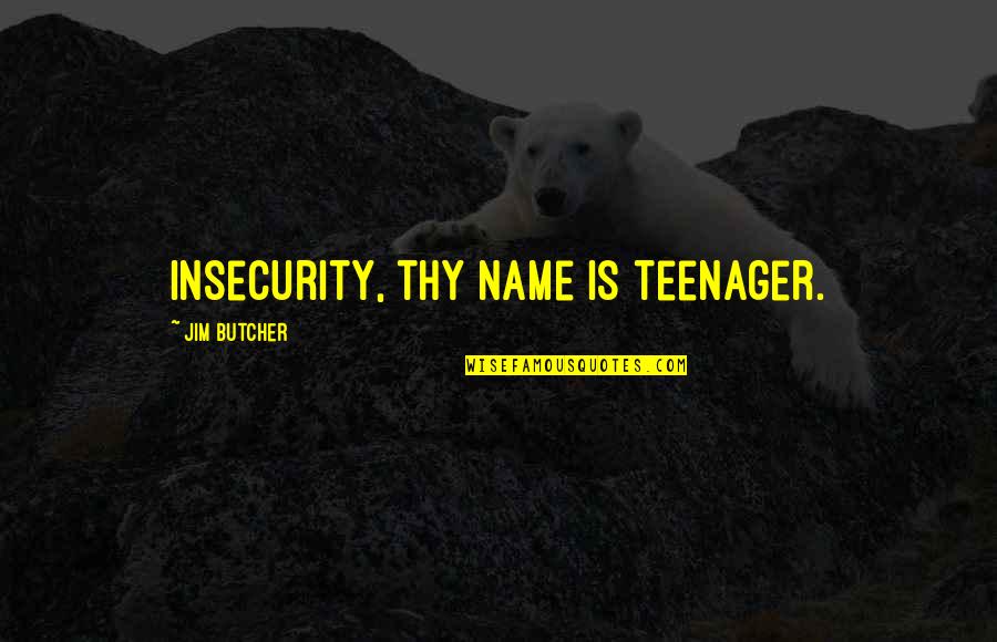 Horchows Neiman Quotes By Jim Butcher: Insecurity, thy name is teenager. Horchows Neiman Quotes By Jim Butcher: Insecurity, thy name is teenager.