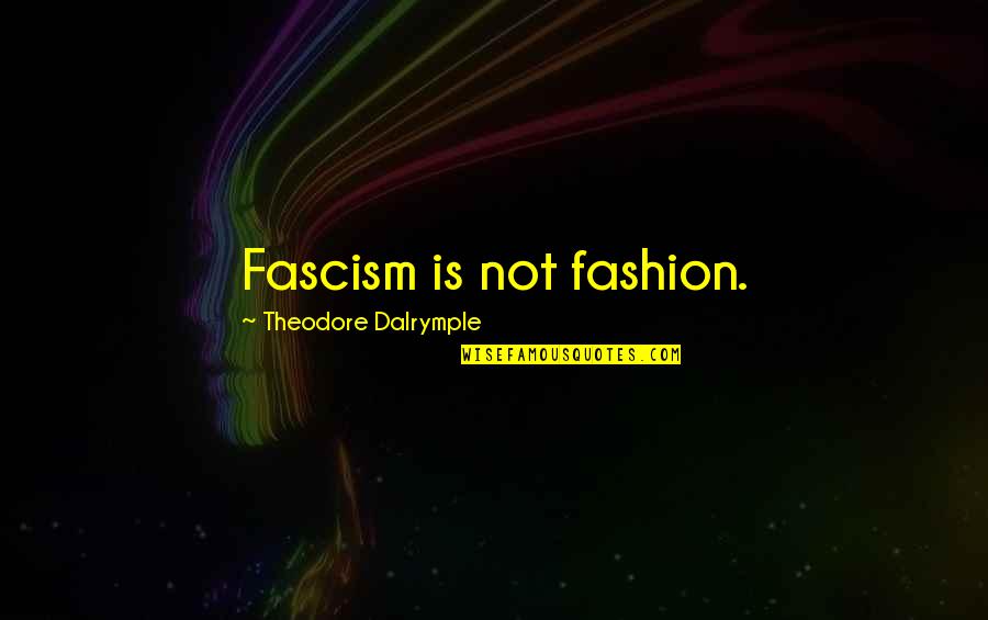 Horchow's Quotes By Theodore Dalrymple: Fascism is not fashion.