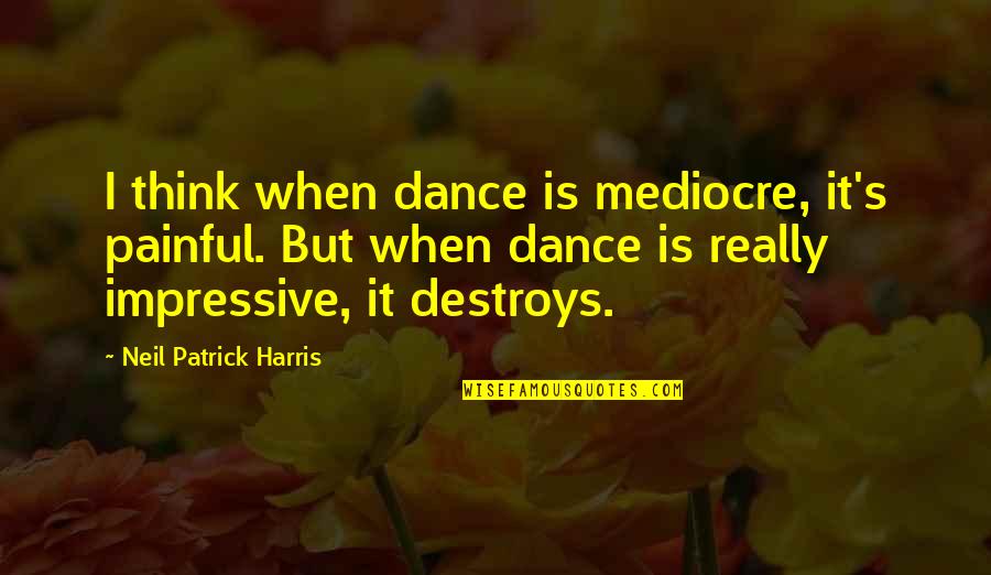 Horcruxes Destroyed Quotes By Neil Patrick Harris: I think when dance is mediocre, it's painful.