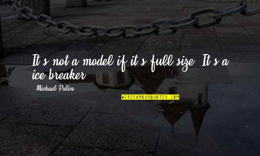 Horecka U Quotes By Michael Palin: It's not a model if it's full-size. It's Horecka U Quotes By Michael Palin: It's not a model if it's full-size. It's