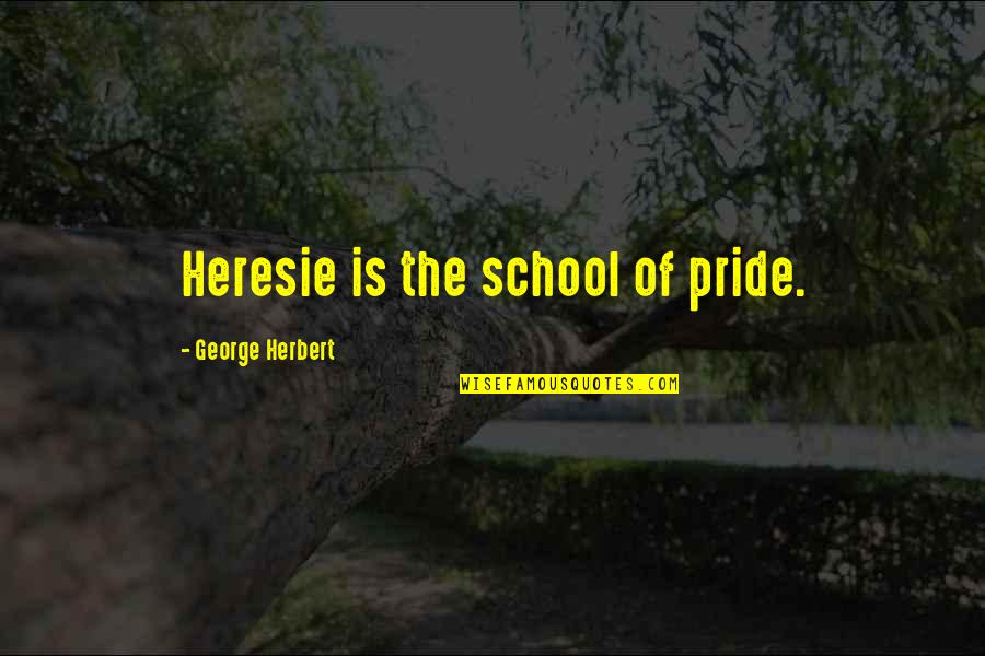 Horehound Quotes By George Herbert: Heresie is the school of pride. Horehound Quotes By George Herbert: Heresie is the school of pride.